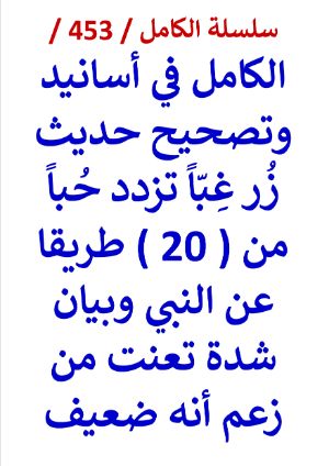 كتاب الكامل في اسانيد وتصحيح حديث زر غبا تزدد حبا وبيان شدة تعنت من زعم انه ضعيف